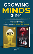 Growing Minds 2-in-1 Simplifying Child Development + Adolescent Brain 101: A Stage-by-Stage Guide to Nurturing a Healthy Child's Mind from Embryo to Teen for Parents and Educators