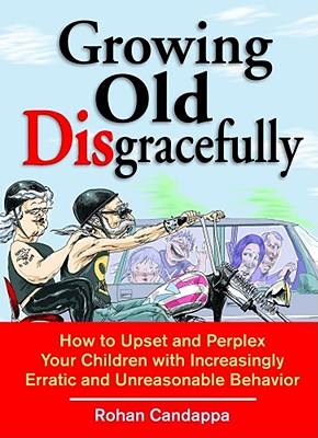 Growing Old Disgracefully: How to Upset and Perplex Your Children with Increasingly Erratic and Unreasonable Behavior - Candappa, Rohan