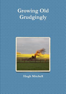 Growing Old Grudgingly - Mitchell, Hugh