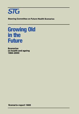 Growing Old in the Future: Scenarios on Health and Ageing 1984-2000 - Steering Committee on Future Health Scenarios, and Hollander, C F, and Becker, Henk A (Contributions by)