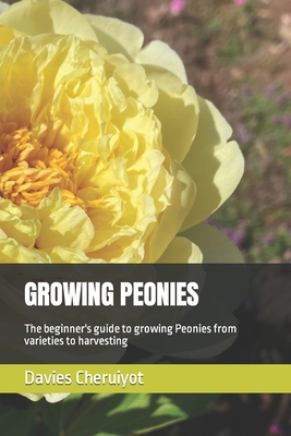 Growing Peonies: The beginner's guide to growing Peonies from varieties to harvesting - Cheruiyot, Davies