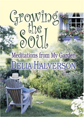 Growing the Soul: Meditations from My Garden - Halverson, Delia