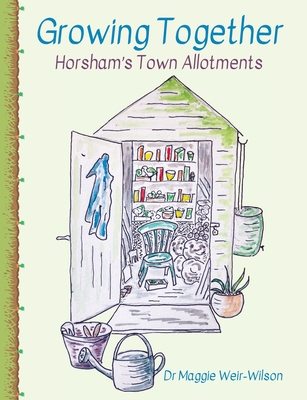 Growing Together - Horsham's Town Allotments - Weir-Wilson, Maggie, and Cottrell, Simon (Designer), and Hart, Lesley (Editor)