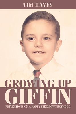 Growing Up Giffin: Reflections on a Happy Steeltown Boyhood - Hayes, Tim