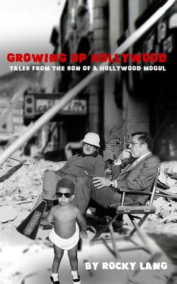 Growing Up Hollywood: Tales from the Son of a Hollywood Mogul - Lang, Rocky