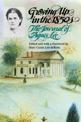 Growing Up in the 1850s: The Journal of Agnes Lee - Lee, Agnes, and Debutts, Mary Custis Lee (Editor), and Debutts, Robert E Lee, Jr. (Introduction by)