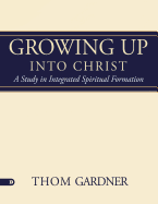 Growing Up Into Christ: A Study in Integrated Spiritual Formation