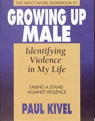Growing Up Male: Identifying Violence in My Life Workbook 1: Taking a Stand Against Violence the Men's Workbook - Kivel, Paul