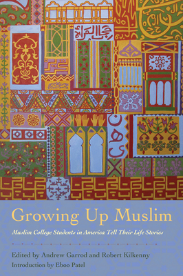 Growing Up Muslim: Muslim College Students in America Tell Their Life Stories - Garrod, Andrew C (Editor), and Kilkenny, Robert (Editor), and Patel, Eboo (Introduction by)