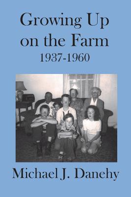 Growing Up on the Farm: 1937-1960 - Catsos, Patsy Danehy (Editor), and Catsos, Christine Elizabeth (Editor), and Danehy, Michael J