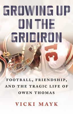 Growing Up on the Gridiron: Football, Friendship, and the Tragic Life of Owen Thomas - Mayk, Vicki