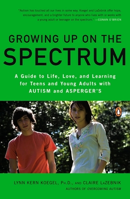 Growing Up on the Spectrum: A Guide to Life, Love, and Learning for Teens and Young Adults with Autism and Asperger's - Koegel, Lynn Kern, and LaZebnik, Claire