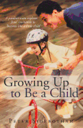 Growing Up to Be a Child: A Paediatrician Explores Jesus' Invitation to 'Become Like a Little Child' - Sidebotham, Peter