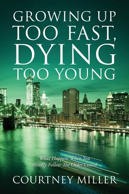 Growing Up Too Fast, Dying Too Young: What Happens When You Blindly Follow The Older Crowd - Miller, Courtney