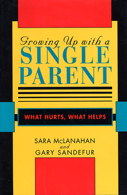 Growing Up with a Single Parent: What Hurts, What Helps - McLanahan, Sara, and Sandefur, Gary D