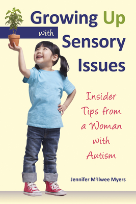 Growing Up with Sensory Issues: Insider Tips from a Woman with Autism - Myers, Jennifer McIlwee