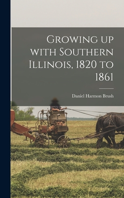 Growing up With Southern Illinois, 1820 to 1861 - Brush, Daniel Harmon