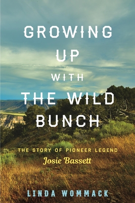 Growing Up with the Wild Bunch: The Story of Pioneer Legend Josie Bassett - Wommack, Linda