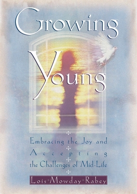 Growing Young: Embracing the Joy and Accepting the Challenges of Mid-Life - Rabey, Lois Mowday