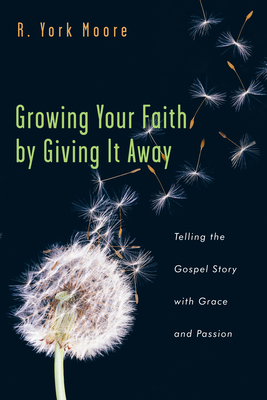 Growing Your Faith by Giving It Away: Telling the Gospel Story with Grace and Passion - Moore, R York