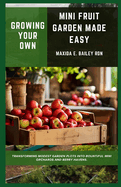 Growing Your Own Mini Fruit Garden Made Easy: transforming modest garden plots into bountiful mini orchards and berry havens.