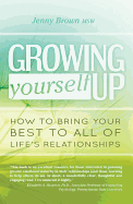 Growing Yourself Up: How to Bring Your Best to All of Life's Relationships
