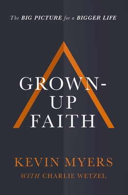 Grown-up Faith: The Big Picture for a Bigger Life - Myers, Kevin, and Wetzel, Charlie