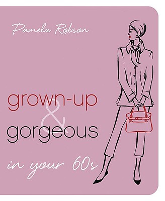 Grown-Up & Gorgeous in Your 60s - Robson, Pamela