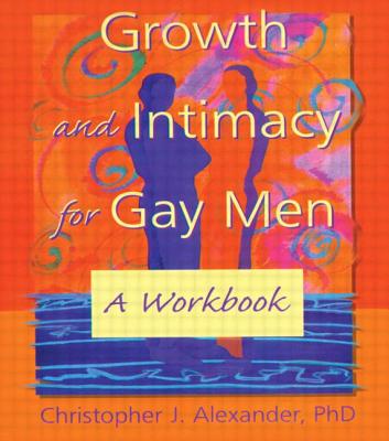 Growth and Intimacy for Gay Men: A Workbook - Alexander, Christopher J, PhD