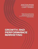 Growth and Performance Marketing: A Master Guide To Growth Hacking, Product-Led Growth, Performance Marketing, ROAS Optimization, A/B Testing, Marketing Automation And Multi-Channel Attribution.