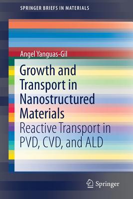 Growth and Transport in Nanostructured Materials: Reactive Transport in Pvd, CVD, and Ald - Yanguas-Gil, Angel