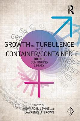 Growth and Turbulence in the Container/Contained: Bion's Continuing Legacy - Levine, Howard B (Editor), and Brown, Lawrence J (Editor)