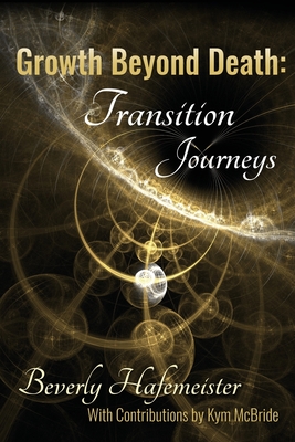 Growth Beyond Death: Transition Journeys - Hafemeister, Beverly, and McBride, Kym (Contributions by)