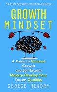 Growth Mindset: A Can-do Approach to Building Confidence (A Guide to Personal Growth and Self Esteem Mastery Develop Your Success Qualities)