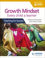 Growth Mindset for the IB Pyp: Every Child a Learner: Hodder Education Group