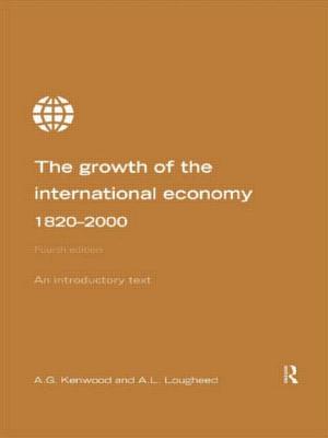 Growth of the International Economy 1820-2000: An Introductory Text, 4th Edition - Kenwood, A G, and Lougheed, A L