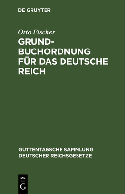 Grundbuchordnung F?r Das Deutsche Reich Nebst Den Preu?ischen Ausf?hrungsbestimmungen - Fischer, Otto