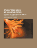 Grundfragen Der Schulorganisation: Eine Sammlung Von Reden, Aufs?tzen Und Organisationsbeispielen (Classic Reprint)