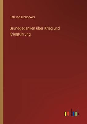 Grundgedanken ber Krieg und Kriegfhrung - Clausewitz, Carl Von