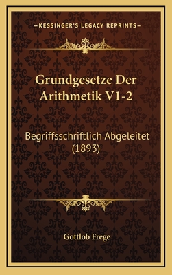 Grundgesetze Der Arithmetik V1-2: Begriffsschriftlich Abgeleitet (1893) - Frege, Gottlob
