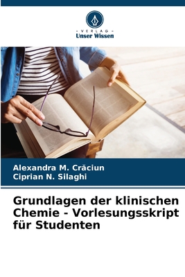 Grundlagen der klinischen Chemie - Vorlesungsskript f?r Studenten - Cr ciun, Alexandra M, and Silaghi, Ciprian N