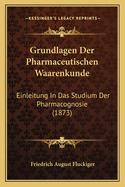 Grundlagen Der Pharmaceutischen Waarenkunde: Einleitung In Das Studium Der Pharmacognosie (1873)