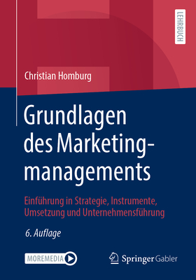 Grundlagen Des Marketingmanagements: Einfuhrung in Strategie, Instrumente, Umsetzung Und Unternehmensfuhrung - Homburg, Christian