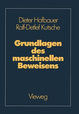 Grundlagen Des Maschinellen Beweisens: Eine Einfhrung Fr Informatiker Und Mathematiker - Hofbauer, Dieter, and Kutsche, Ralf-Detlef