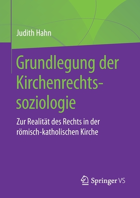 Grundlegung Der Kirchenrechtssoziologie: Zur Realitt Des Rechts in Der Rmisch-Katholischen Kirche - Hahn, Judith