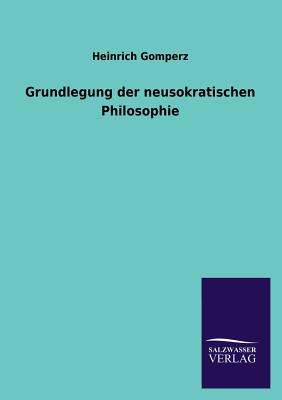 Grundlegung der neusokratischen Philosophie - Gomperz, Heinrich