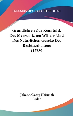 Grundlehren Zur Kenntnisk Des Menschlichen Willens Und Des Naturlichen Geseke Des Rechtuerhaltens (1789) - Feder, Johann Georg Heinrich