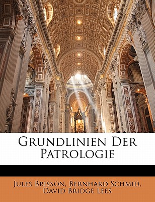 Grundlinien Der Patrologie, Zweite Auflage - Brisson, Jules, and Schmid, Bernhard, and Lees, David Bridge