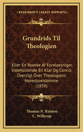 Grundrids Til Theologien: Eller En Roekke AF Forelaesniger, Indeholdende En Klar Og Concis Oversigt Over Theologiens Hovedsoerdomme (1858)