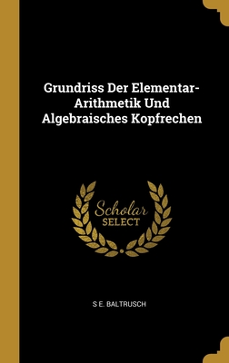 Grundriss Der Elementar-Arithmetik Und Algebraisches Kopfrechen - Baltrusch, S E